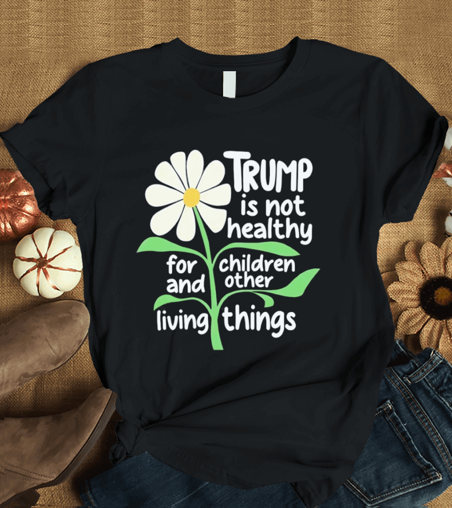 Trump Is Not Healthy For Children And Other Living Things Flower T-Shirt