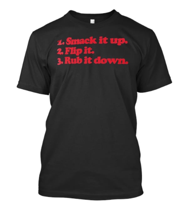 1 Smack It Up 2 Flip It 3 Rub It Down Playful Phrase Sequence T-Shirt