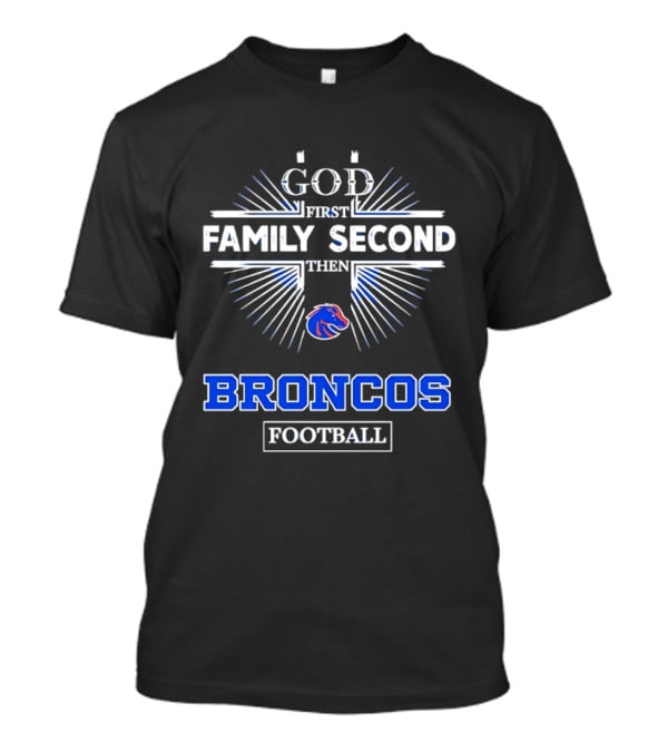 Boise State Broncos God First Family Second Then Broncos Football T-Shirt