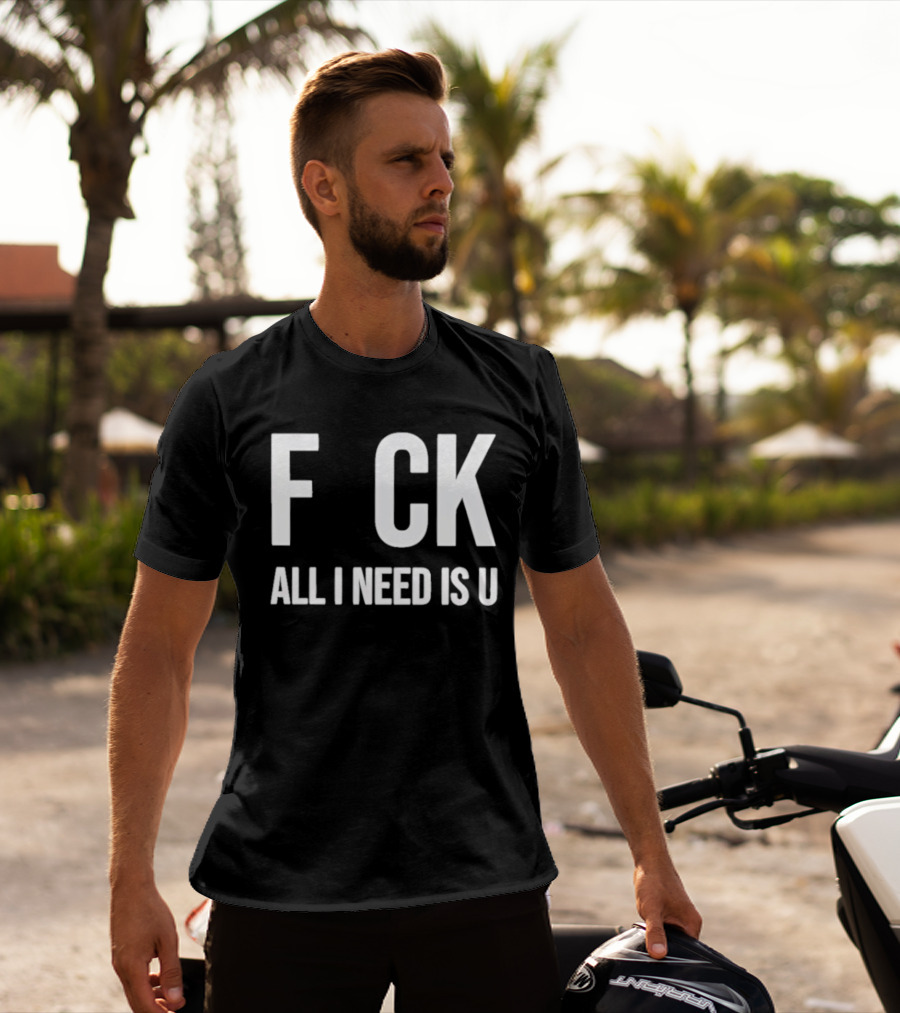 F CK All I Need Is U Clever T-Shirt