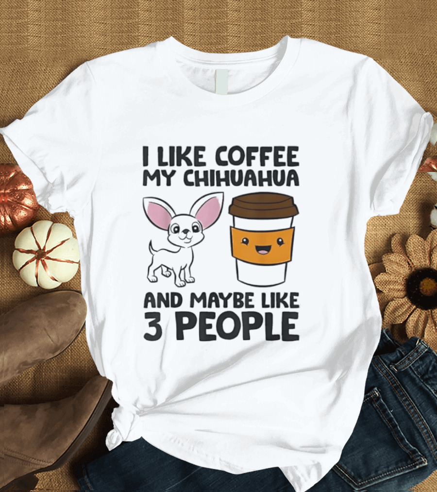 I Like Coffee My Chihuahua And Maybe Like 3 People Funny Dog Lover T T-Shirt