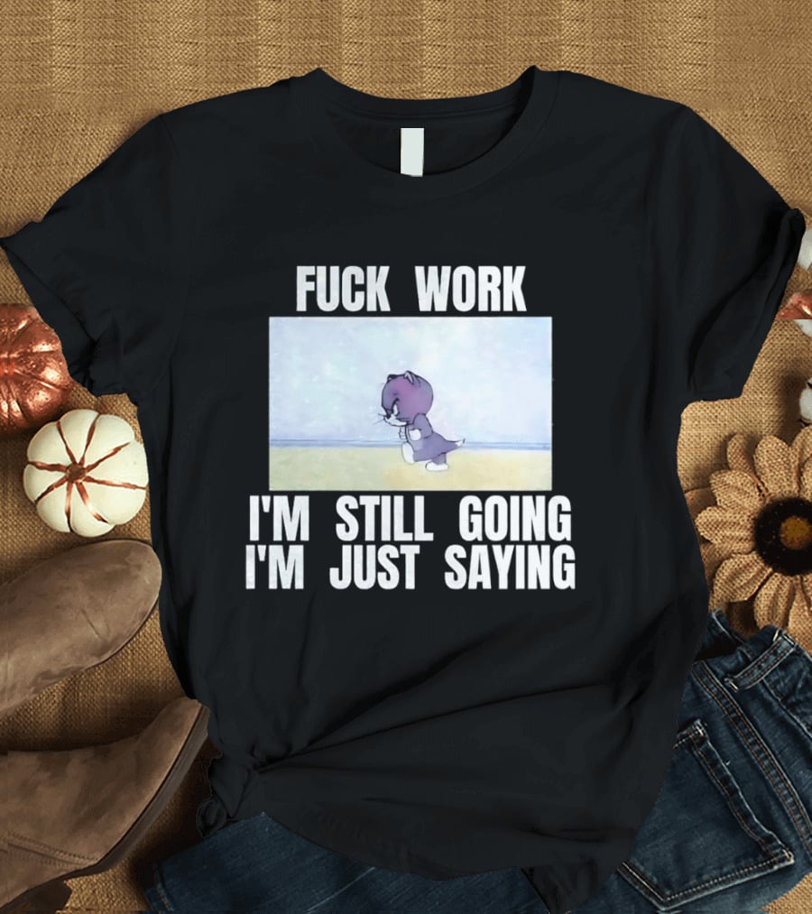 Baby Tom Fuck Work I'm Still Going I'm Just Saying Cartoon Cat T-Shirt