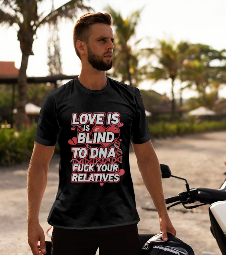 Love Is Blind To DNA Fck Your Relatives Hearts T-Shirt