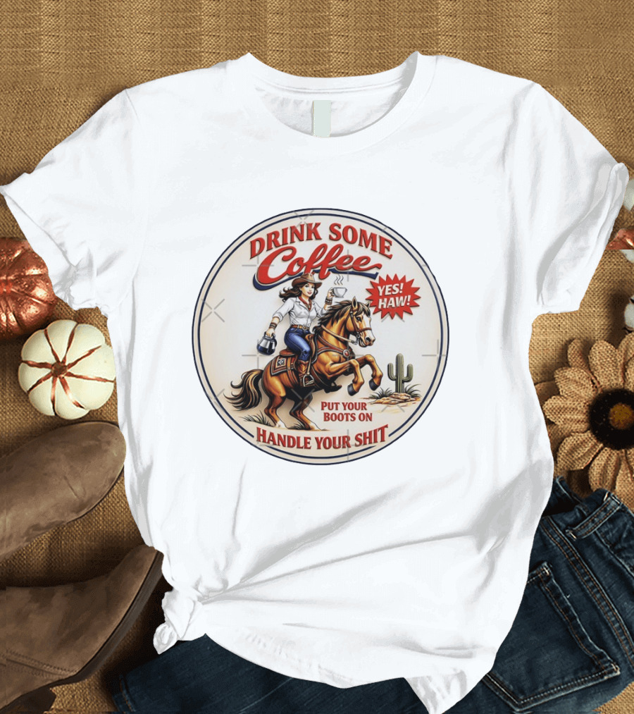 Cowgirl Drink Some Coffee Yes! Haw! Put Your Boots On Handle Your Shit T-Shirt