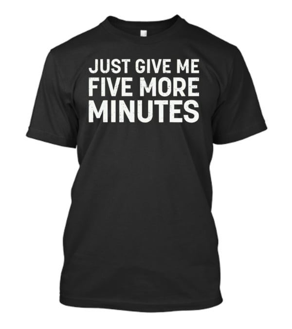 Just Give Me Five More Minutes Phrase T-Shirt