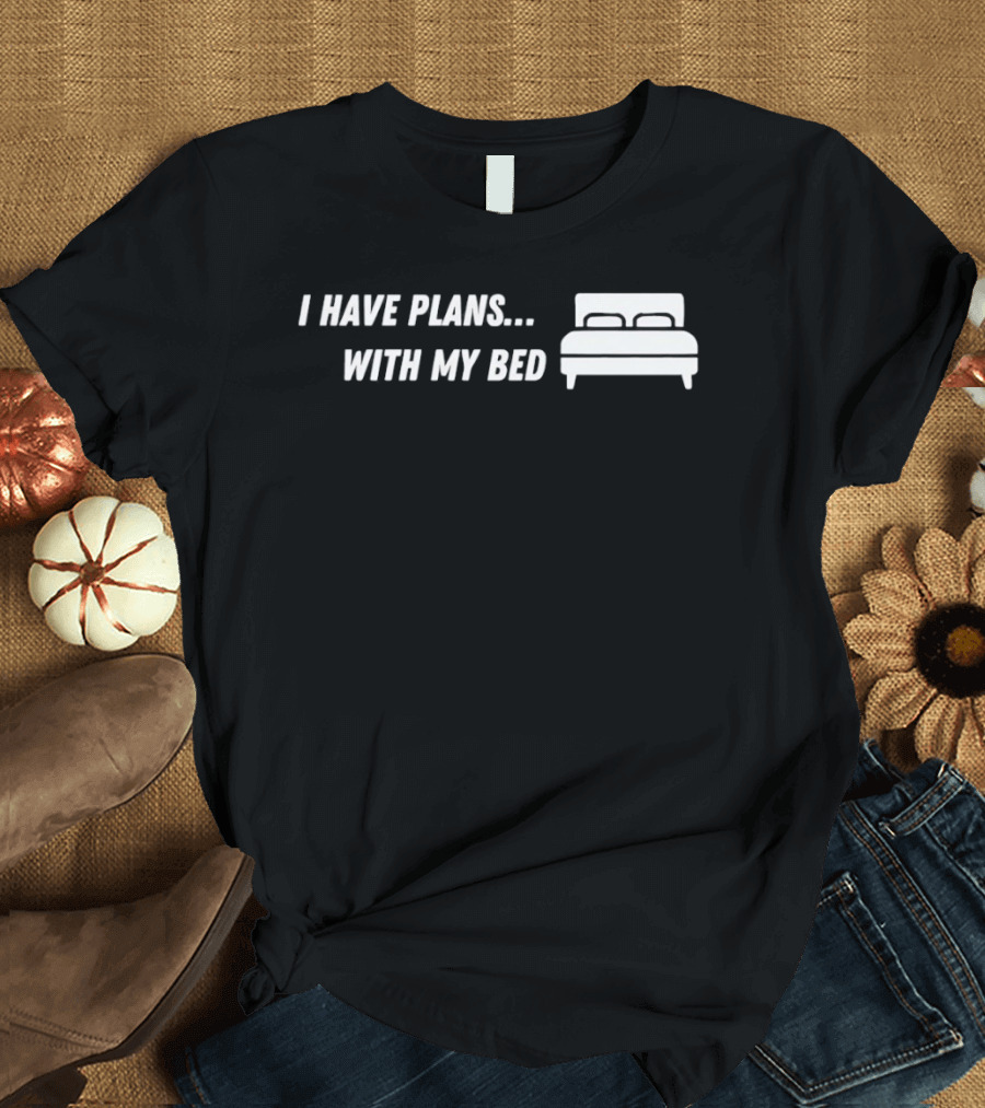 I Have Plans with My Bed T-Shirt
