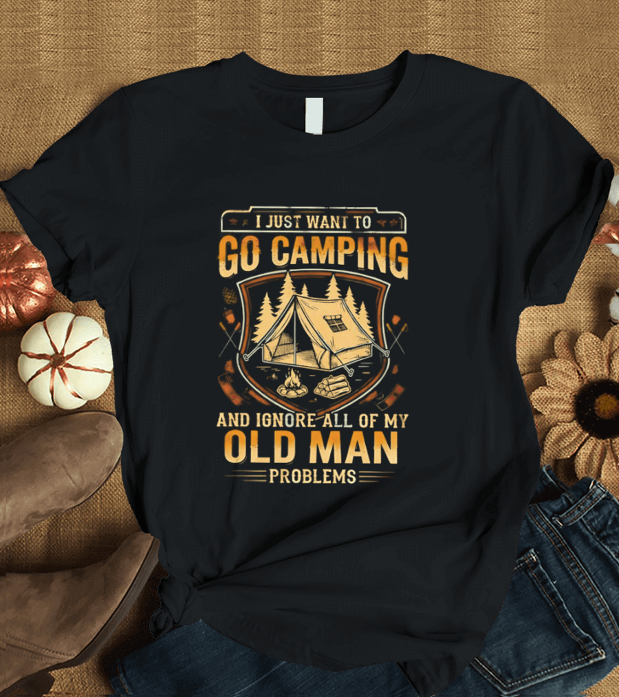 I Just Want To Go Camping And Ignore All Of My Old Man Problems T-Shirt