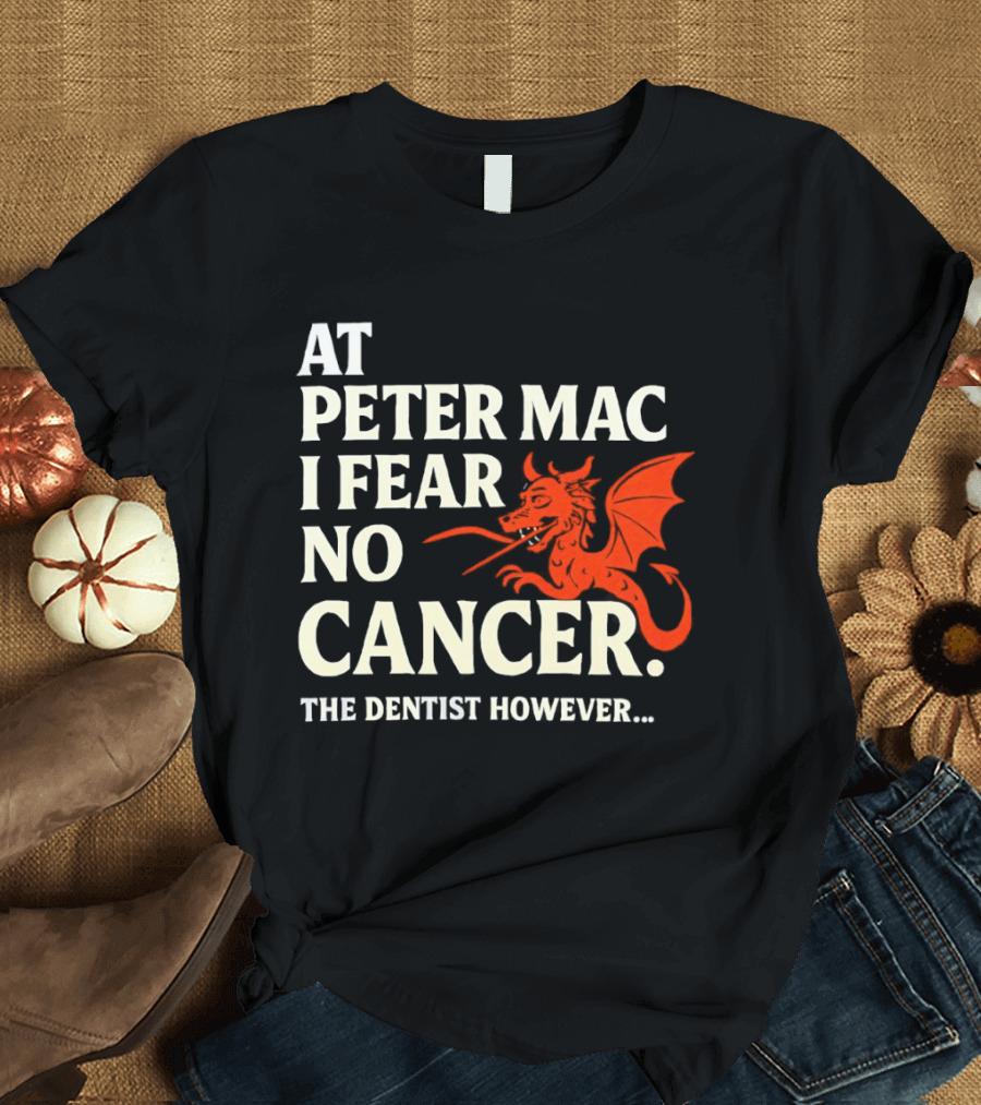 At Peter Mac I Fear No Cancer Dragon Image Dentist However T-Shirt