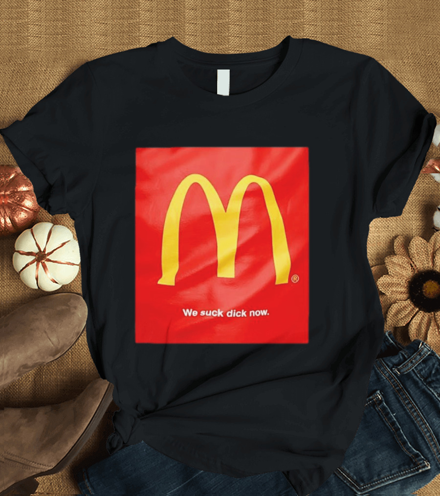 McDonald’s We Suck Dick Now T-Shirt