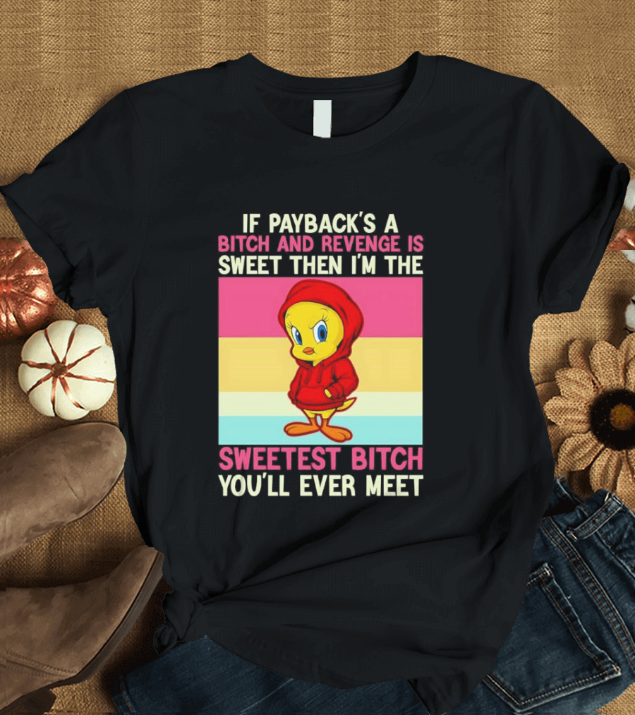 Tweety Bird If Payback's A Bitch And Revenge Is Sweet Then I'm The Sweetest Bitch You'll Ever Meet T-Shirt
