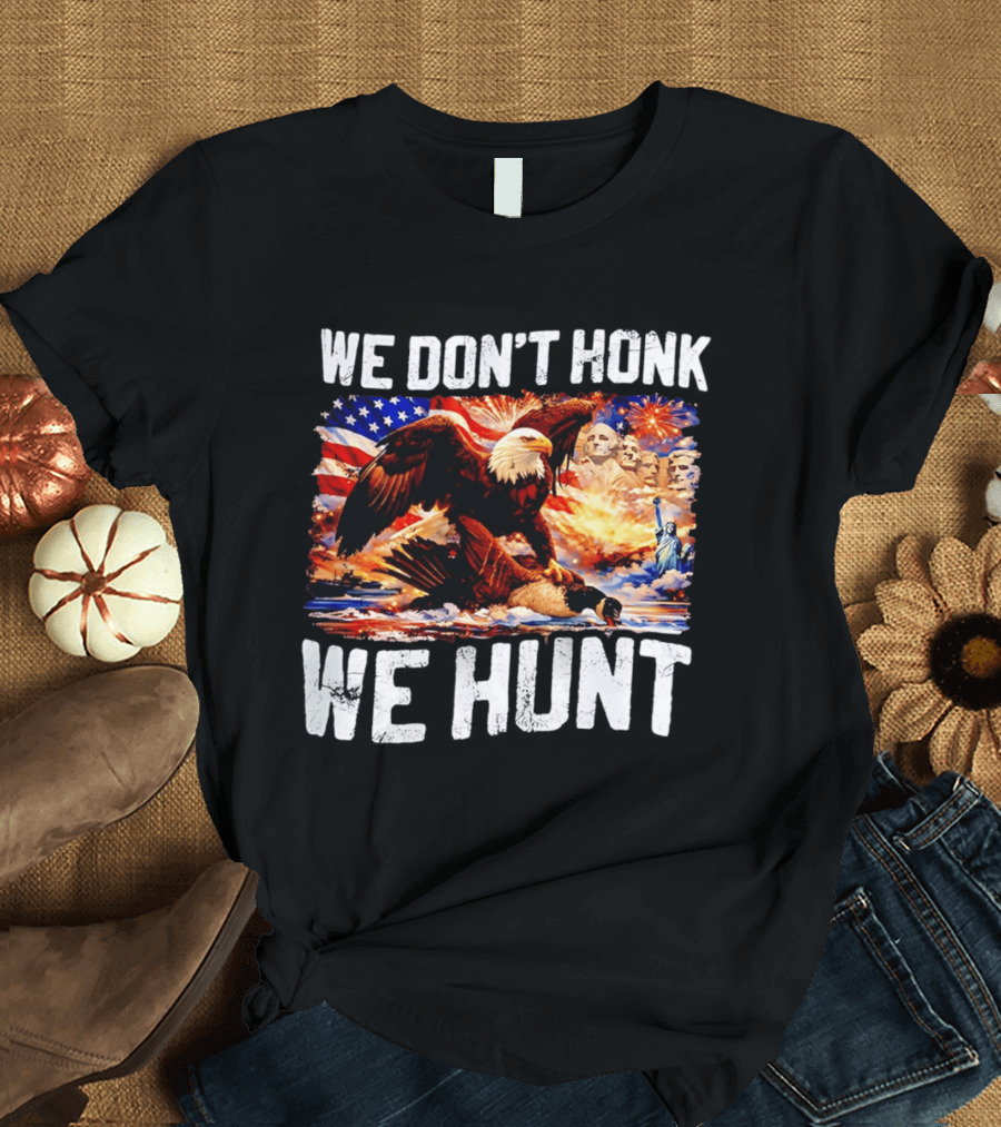 We Don't Honk We Hunt Eagle American Flag Mount Rushmore Statue Of Liberty T-Shirt