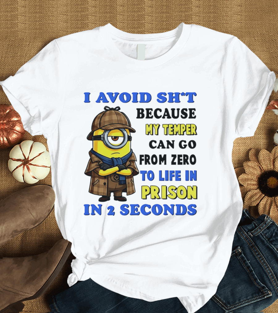 I Avoid Sh*t Because My Temper Can Go From Zero To Life In Prison In 2 Seconds Minion T-Shirt