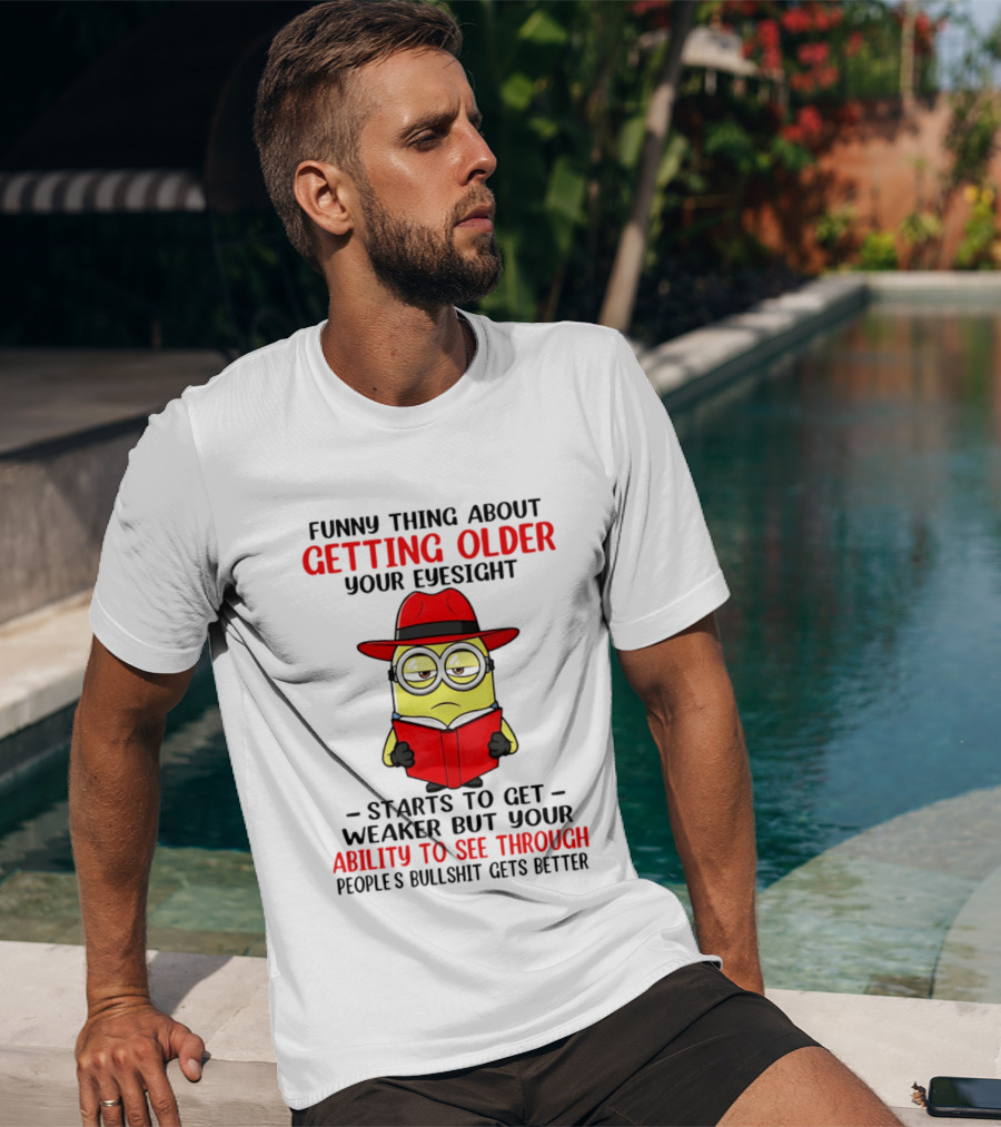 Funny Thing About Getting Older Your Eyesight Minion Ability To See Through Bullshit T-Shirt