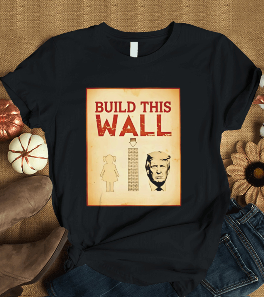 Build This Wall Anti Trump Political Satire T-Shirt
