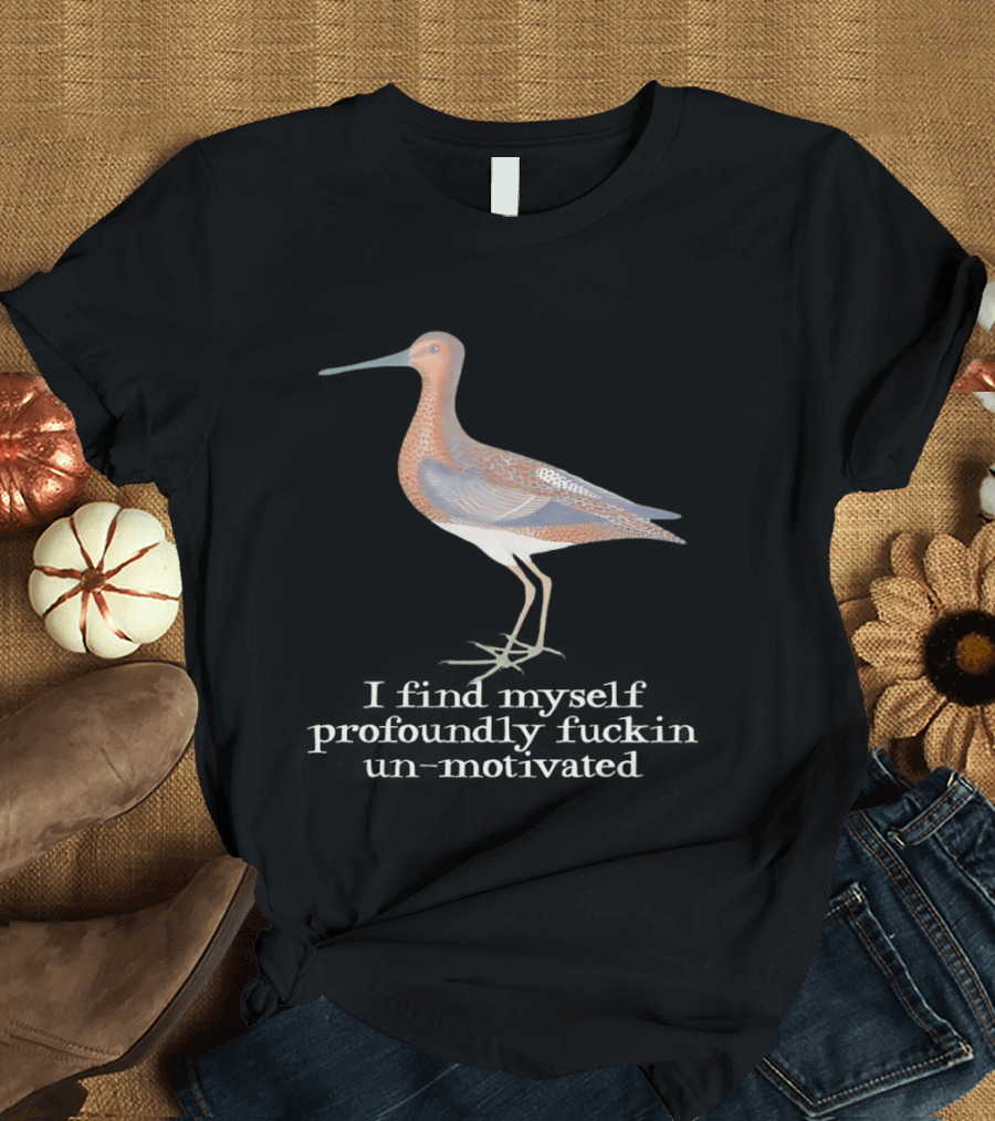Limosa Limosa Profoundly Unmotivated Bird Humorous Phrase T-Shirt