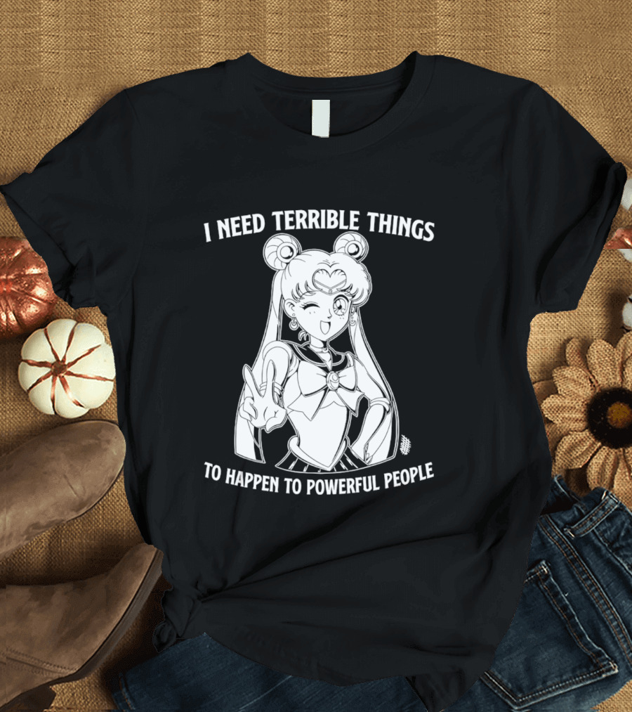 I Need Terrible Things To Happen To Powerful People Sailor Moon T-Shirt