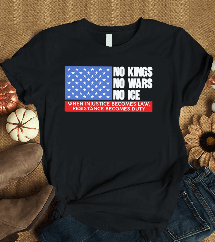 No Kings No Wars No ICE When Injustice Becomes Law Resistance Becomes Duty With Star Field T-Shirt