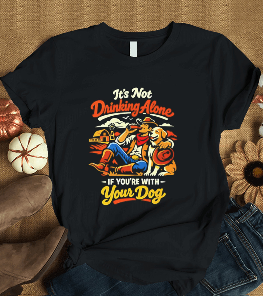 It's Not Drinking Alone If You're With Your Dog Cowboy Ranch Scene T-Shirt