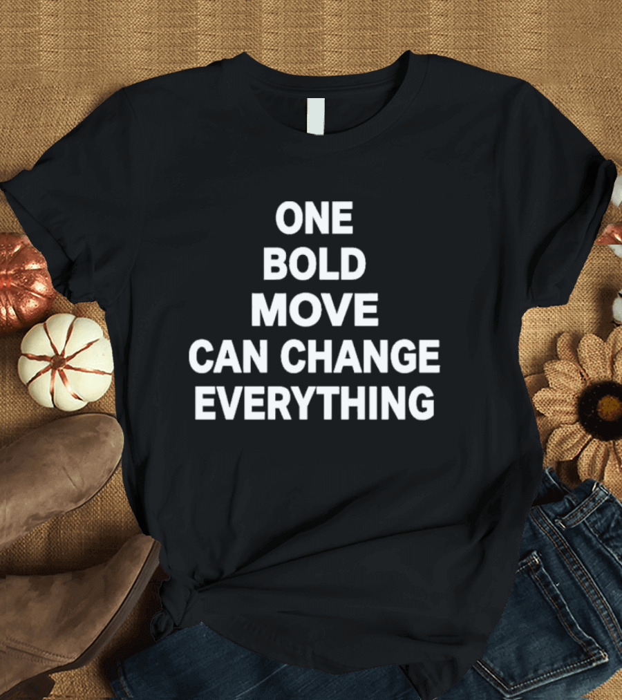 One Bold Move Can Change Everything T-Shirt