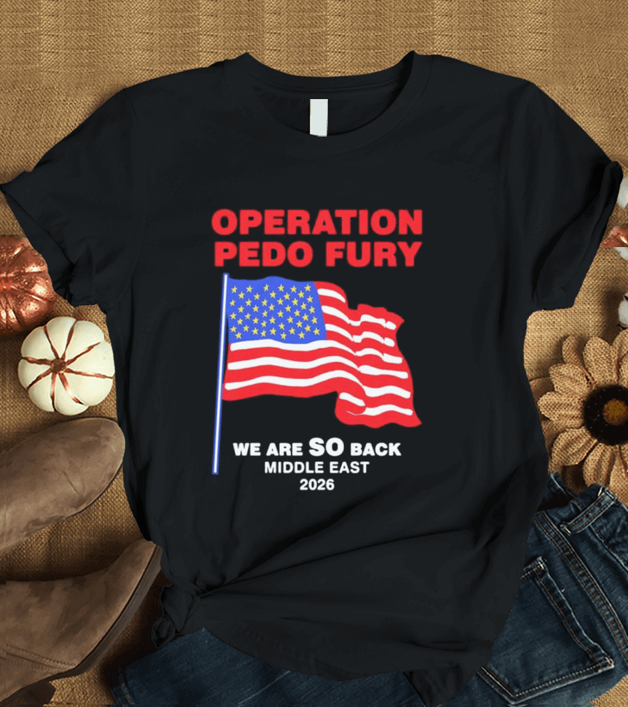 Operation Pedo Fury We Are SO Back Middle East 2026 American Flag T-Shirt