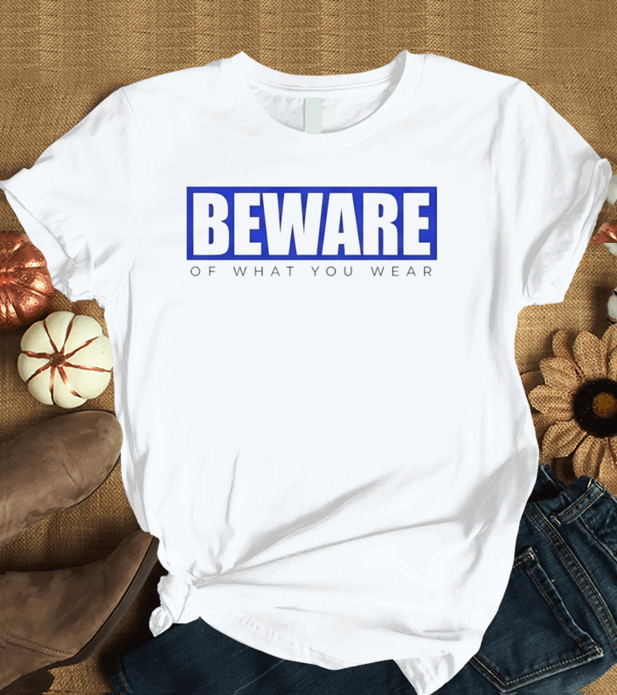 Beware Of What You Wear Attention Grabbing T-Shirt