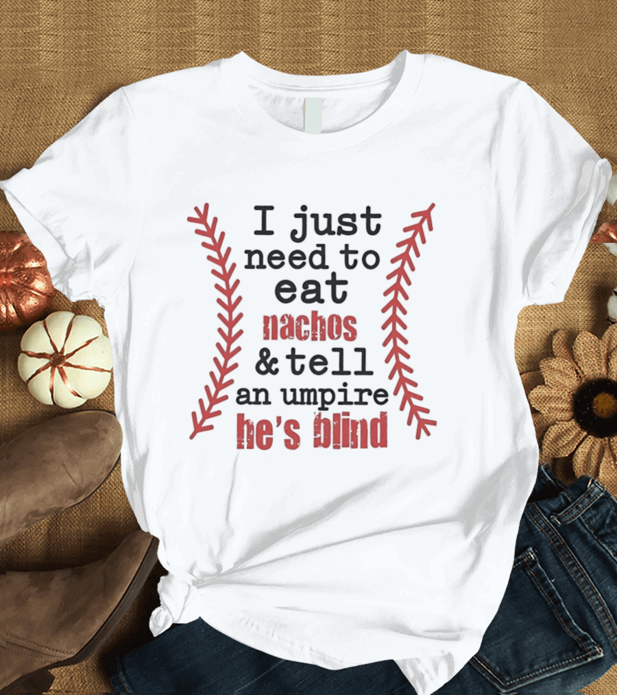I Just Need To Eat Nachos And Tell An Umpire He's Blind T-Shirt