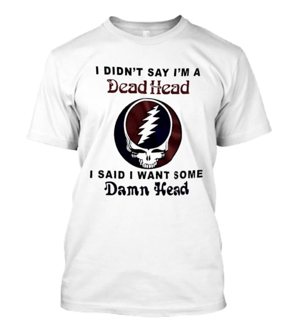 Grateful Dead Skull Lightning Logo I Didn't Say I'm A Deadhead I Said I Want Some Damn Head T-Shirt
