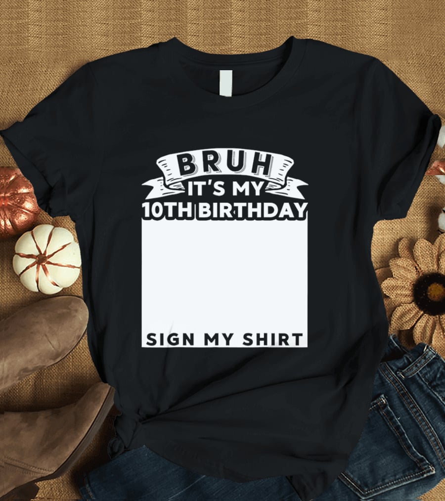 Bruh It's My 10th Birthday Sign My T-Shirt