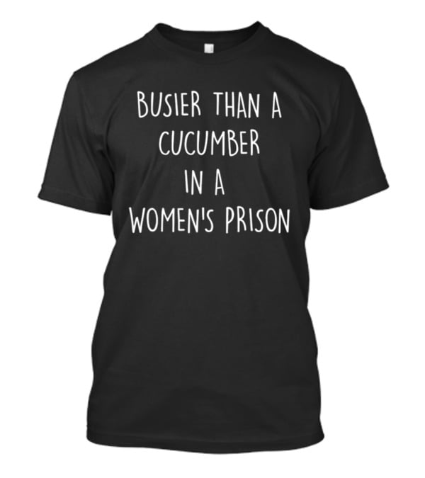 Busier Than A Cucumber In A Women's Prison Humor T-Shirt