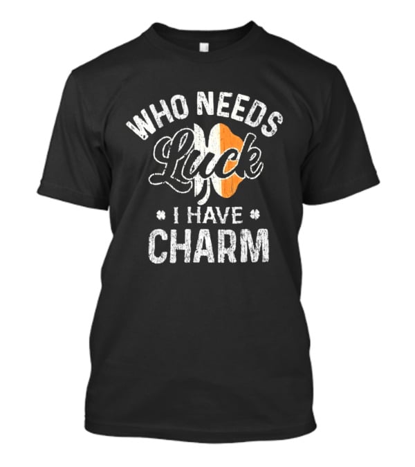 Who Needs Luck I Have Charm Irish Flag St Patrick's Day T-Shirt