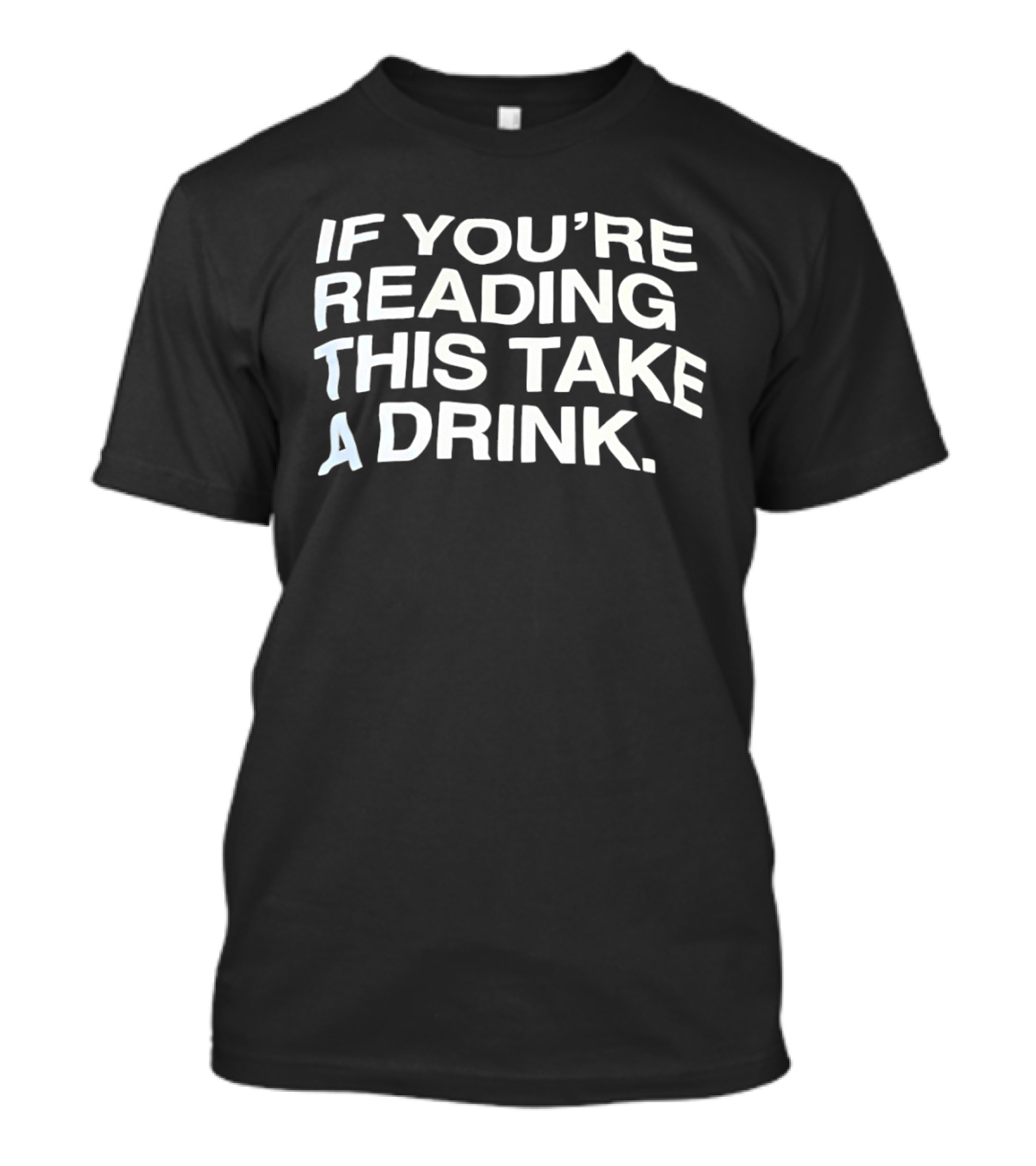 If You're Reading This Take A Drink Bold White T-Shirt