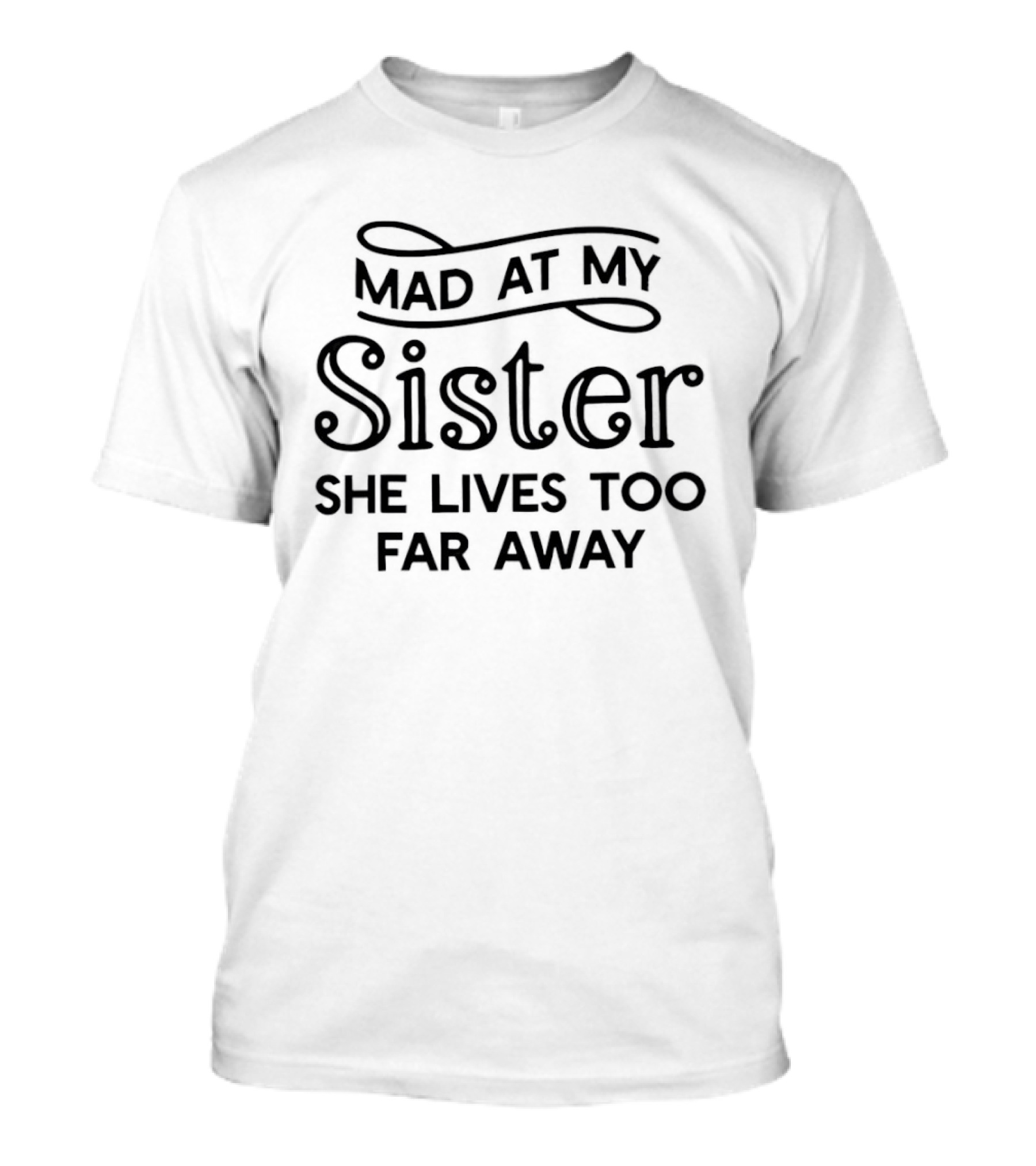 Mad At My Sister She Lives Too Far Away T-Shirt