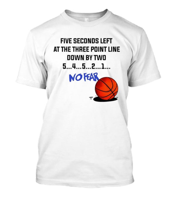 Five Seconds Left At The Three Point Line Down By Two Basketball No Fear T-Shirt