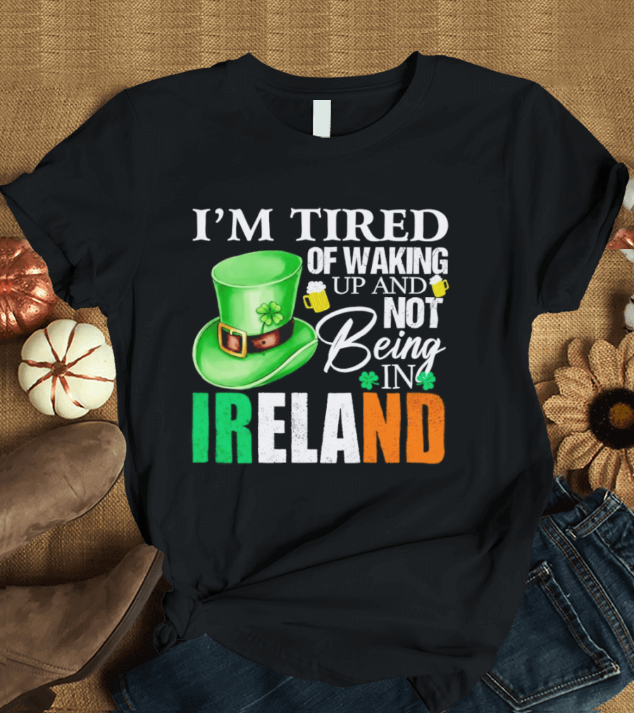 I'm Tired Of Waking Up And Not Being In Ireland St. Patrick's Day Green Hat Beer T-Shirt