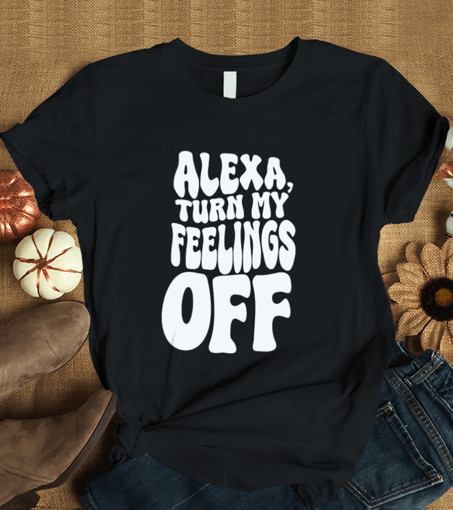 Alexa Turn My Feelings Off T-Shirt