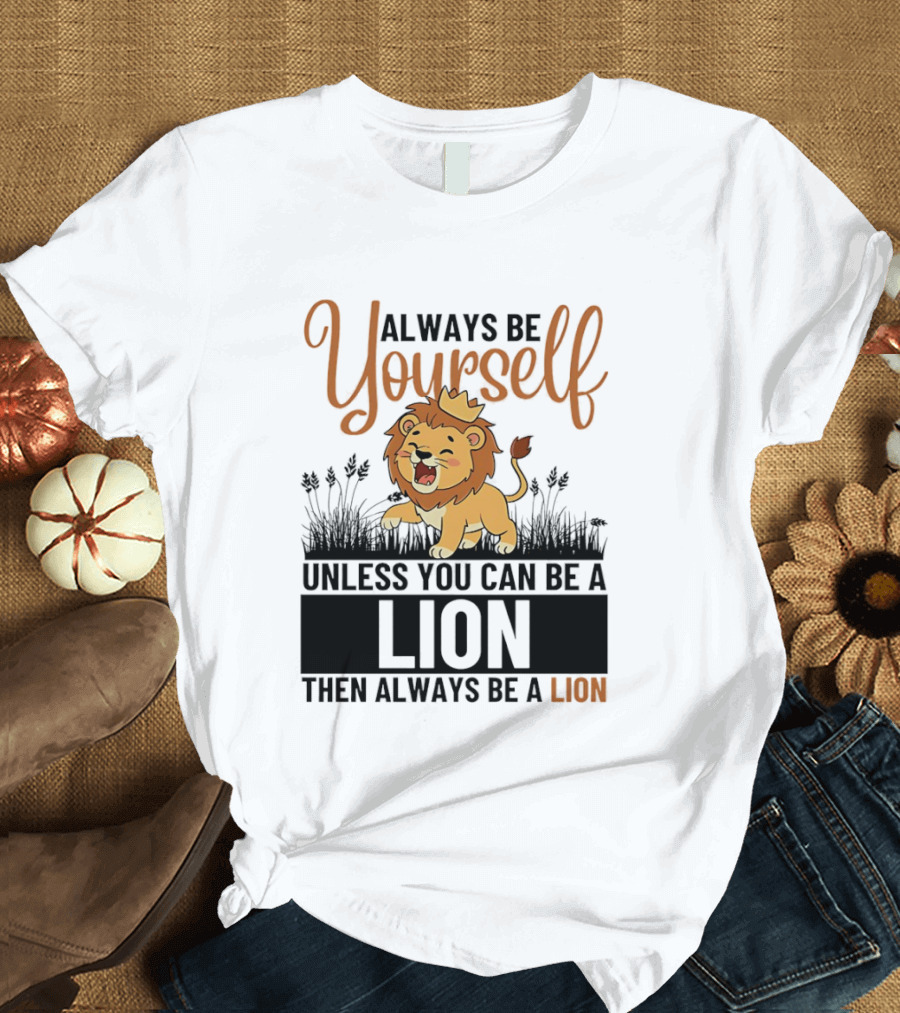 Lion Kings Always Be Yourself Unless You Can Be A Lion Then Always Be A Lion T-Shirt