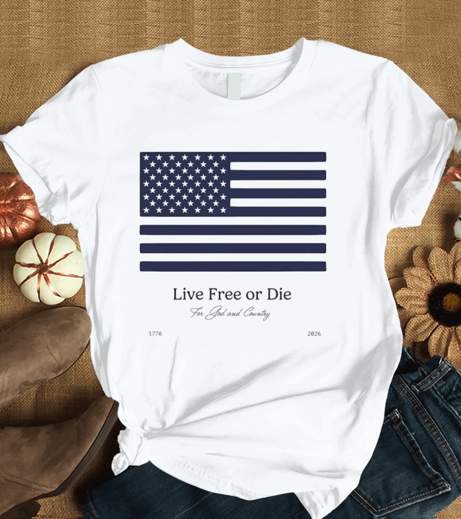 Patriotic Live Free Or Die For God And Country American Flag 1776 2026 T-Shirt