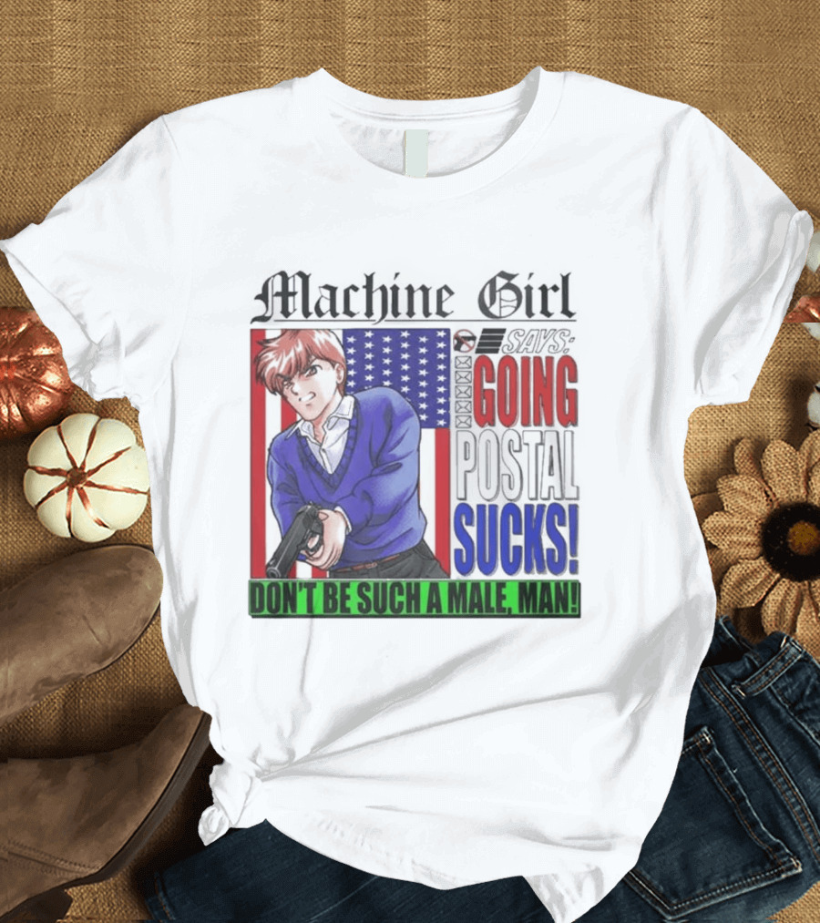 Machine Girl Going Postal Sucks Don't Be Such A Male Man T-Shirt