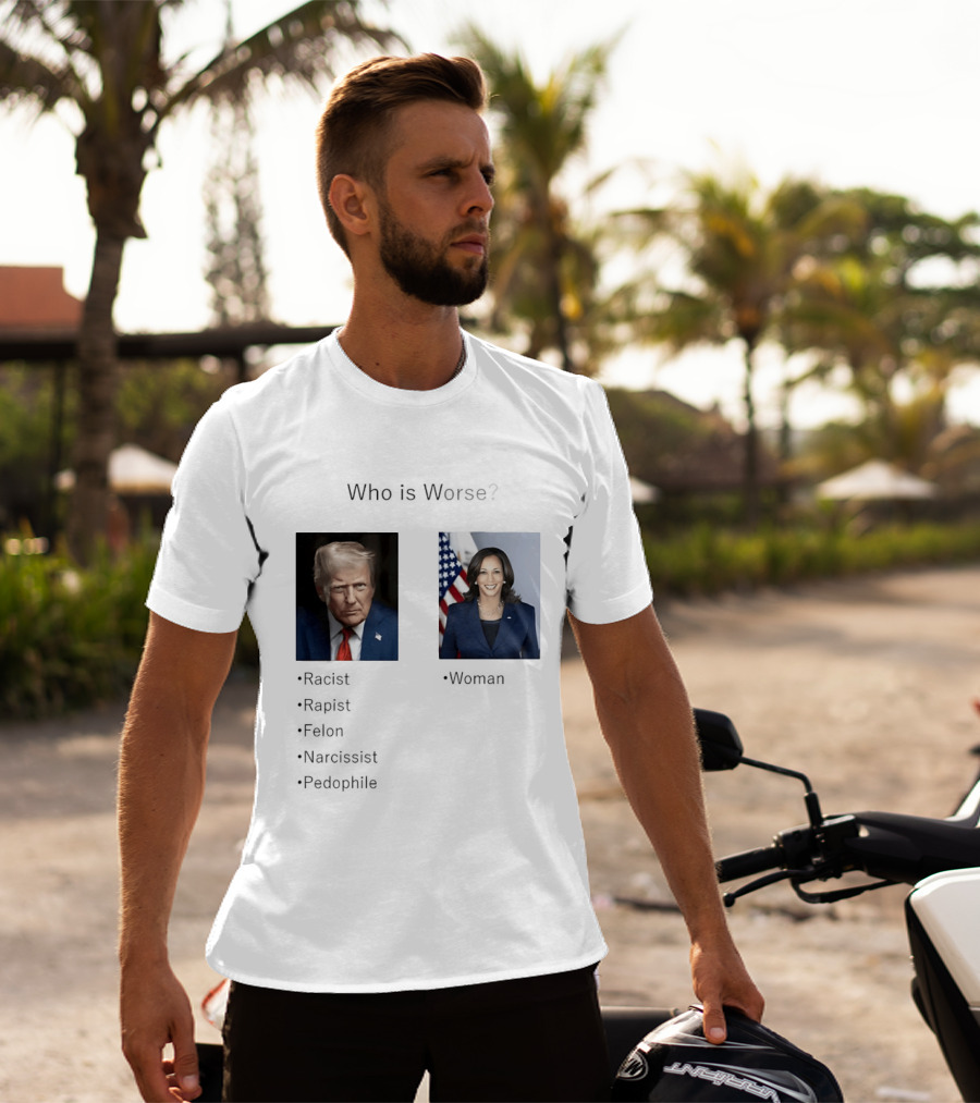 Who Is Worse Trump Racist Rapist Felon Narcissist Pedophile Harris Women T-Shirt
