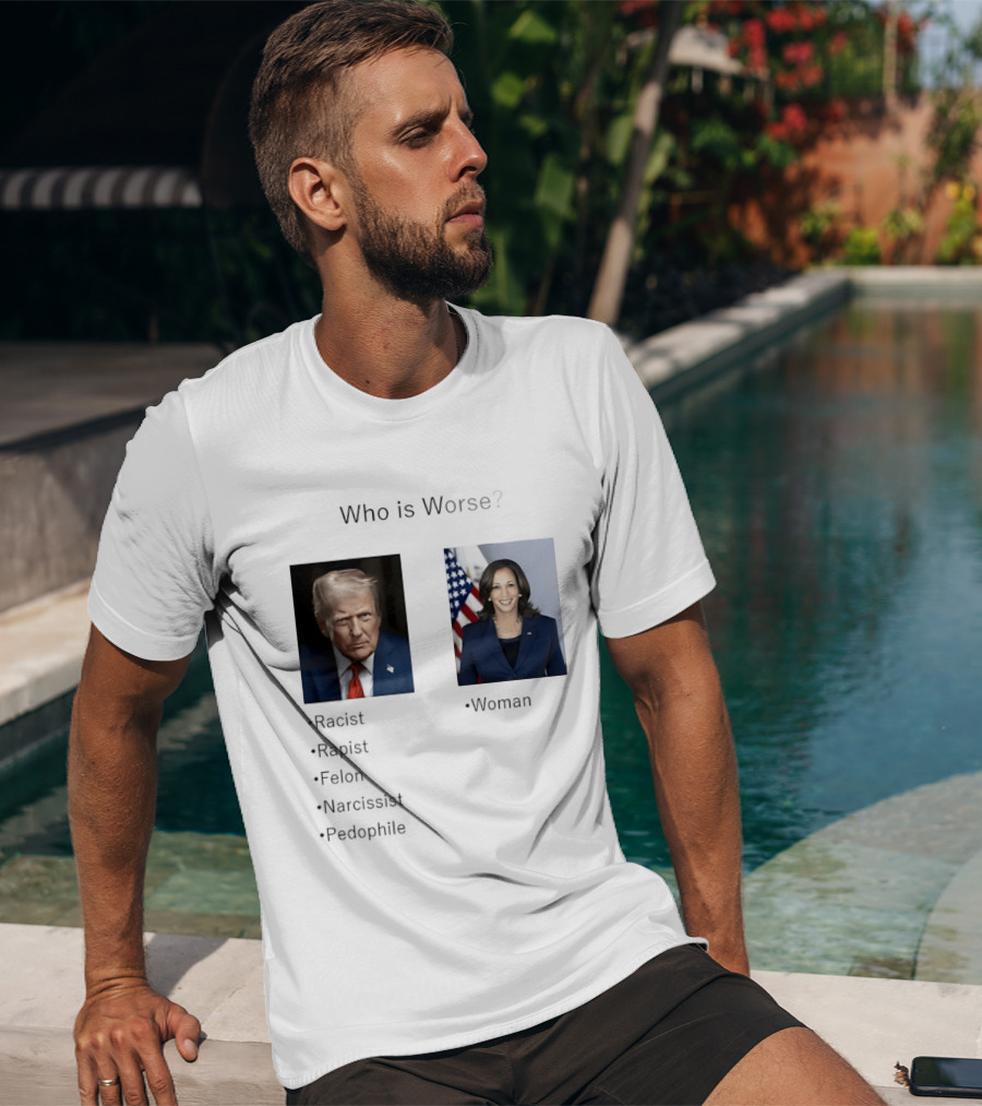 Who Is Worse Trump Racist Rapist Felon Narcissist Pedophile Harris Women T-Shirt
