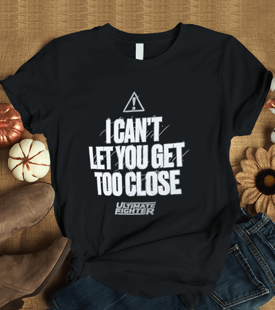 I Can't Let You Get Too Close Ultimate Fighter Triangular Warning T-Shirt