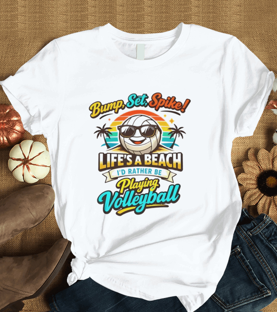 Bump Set Spike Life's A Beach I'd Rather Be Playing Volleyball T-Shirt