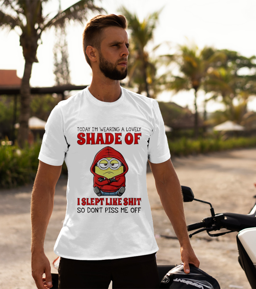 Today I'm Wearing A Lovely Shade Of I Slept Like Shit So Don't Piss Me Off Minion T-Shirt