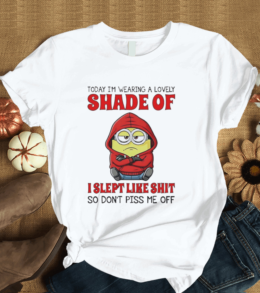 Today I'm Wearing A Lovely Shade Of I Slept Like Shit So Don't Piss Me Off Minion T-Shirt