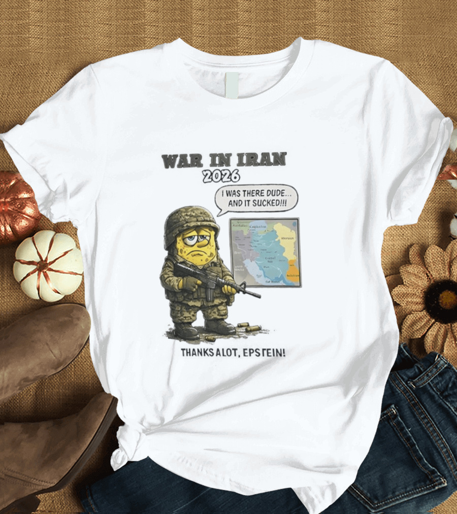 War In Iran 2026 I Was There Dude And It Sucked Thanks A Lot Epstein T-Shirt