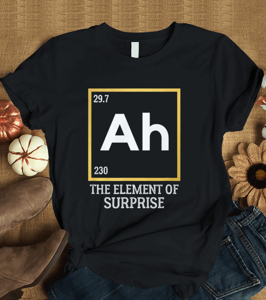 Ah 29.7 230 The Element Of Surprise Science Humor T-Shirt