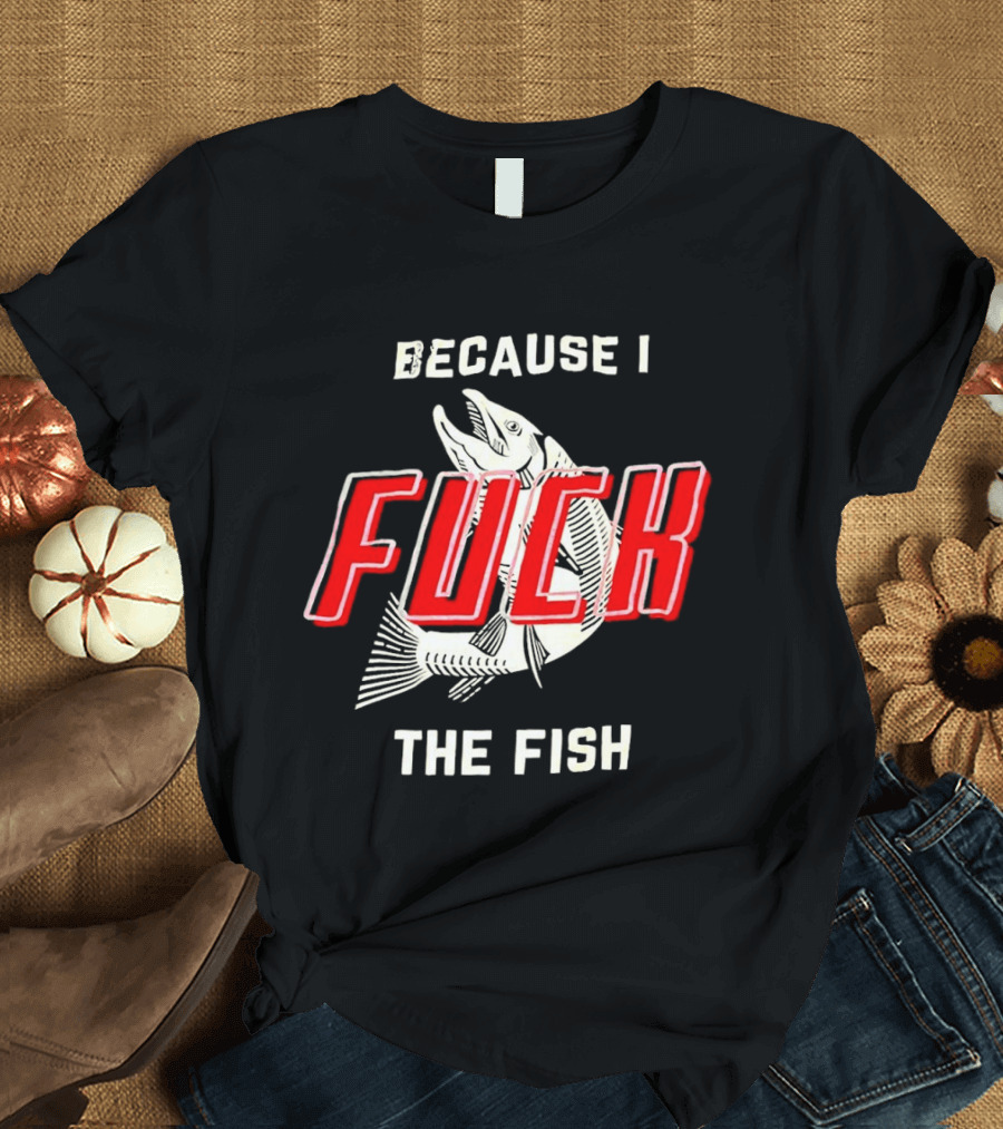 Because I Fuck The Fish Red Text Over White Fish T-Shirt