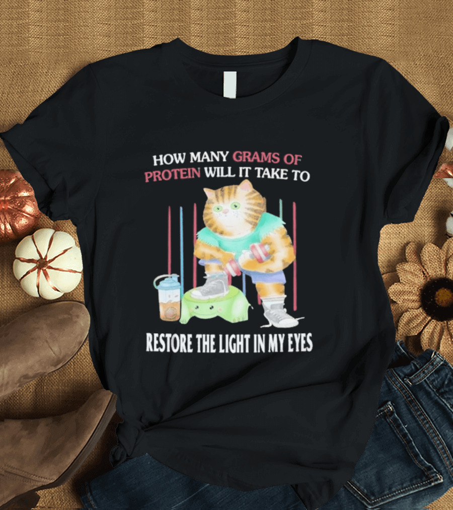 How Many Grams Of Protein Will It Take To Restore The Light In My Eyes Buff Cat Meme Gym T-Shirt