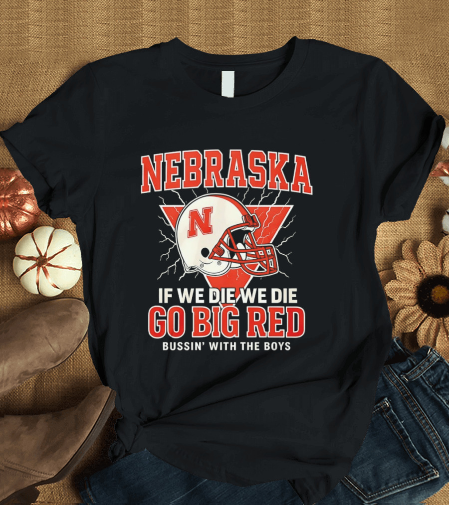 Nebraska Cornhuskers Go Big Red If We Die We Die Bussin With The Boys T-Shirt