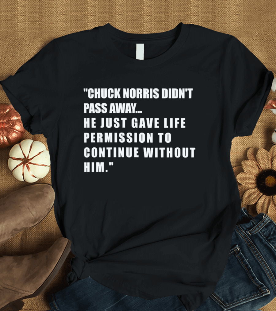Chuck Norris Didn't Pass Away He Just Gave Life Permission To Continue Without Him T-Shirt